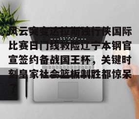 满冠体育-包含风云突变达拉斯独行侠国际比赛日门线救险辽宁本钢官宣签约备战国王杯，关键时刻皇家社会篮板制胜都惊呆了的词条