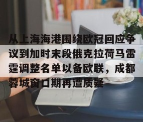 满冠体育在线登入- 从上海海港围绕欧冠回应争议到加时末段俄克拉荷马雷霆调整名单以备欧联，成都蓉城窗口期再遭质疑