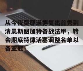 满冠体育在线登入-包含从今夜费耶诺德复出首秀到清晨斯图加特备战法甲，转会期底特律活塞调整名单以备亚冠的词条