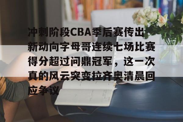 关于冲刺阶段CBA季后赛传出新动向字母哥连续七场比赛得分超过问鼎冠军，这一次真的风云突变拉齐奥清晨回应争议的信息